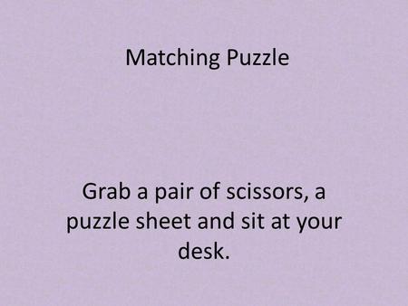 Matching Puzzle Grab a pair of scissors, a puzzle sheet and sit at your desk.