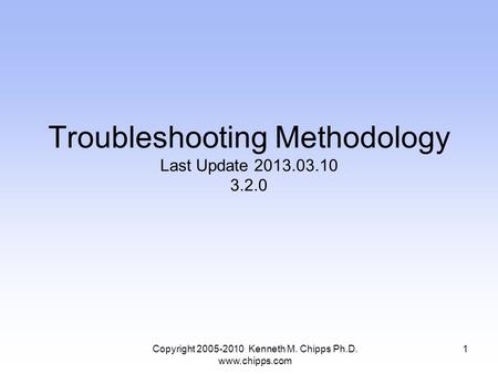 Copyright 2005-2010 Kenneth M. Chipps Ph.D. www.chipps.com Troubleshooting Methodology Last Update 2013.03.10 3.2.0 1.