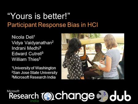 “Yours is better!” Participant Response Bias in HCI Nicola Dell 1 Vidya Vaidyanathan 2 Indrani Medhi 3 Edward Cutrell 3 William Thies 3 1 University of.