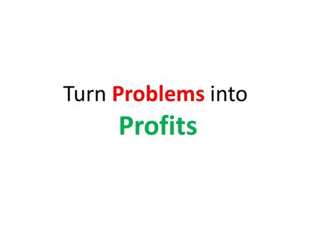 Turn Problems into Profits. What is your Business Objective?