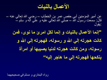 الأعمال بالنيات عن أمير المؤمنين أبي حفص عمر بن الخطاب – رضي الله تعالي عنه – قال: سمعت رسول الله – صلي الله تعالي عليه و علي آله و سلم – يقول: إنما الأعمال.