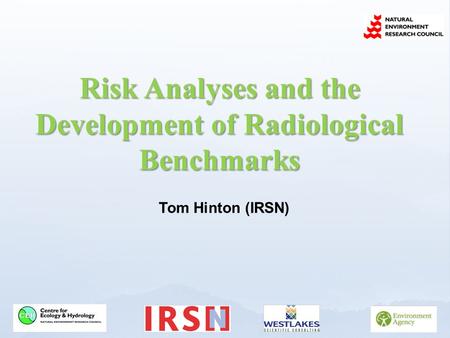 Risk Analyses and the Development of Radiological Benchmarks Tom Hinton (IRSN)