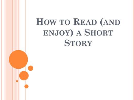 H OW TO R EAD ( AND ENJOY ) A S HORT S TORY. 5 W S AND AN H Think like a reporter or interviewer Who What When Where Why How.