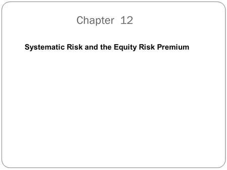 Chapter 12 Systematic Risk and the Equity Risk Premium.