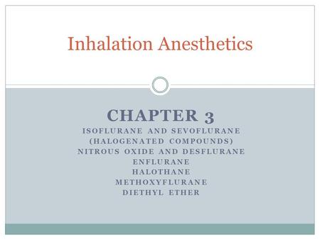 CHAPTER 3 ISOFLURANE AND SEVOFLURANE (HALOGENATED COMPOUNDS) NITROUS OXIDE AND DESFLURANE ENFLURANE HALOTHANE METHOXYFLURANE DIETHYL ETHER Inhalation Anesthetics.