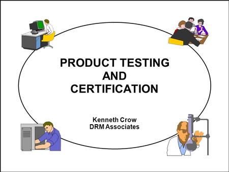 PRODUCT TESTING AND CERTIFICATION Kenneth Crow DRM Associates.