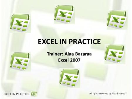 All rights reserved by Alaa Bazaraa® EXCEL IN PRACTICE Trainer: Alaa Bazaraa Excel 2007.