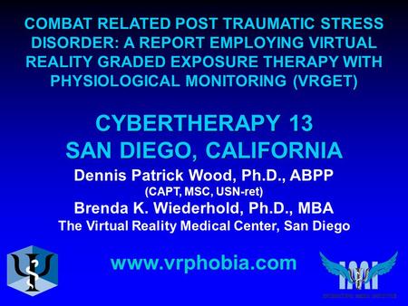 Dennis Patrick Wood, Ph.D., ABPP (CAPT, MSC, USN-ret) Brenda K. Wiederhold, Ph.D., MBA The Virtual Reality Medical Center, San Diego www.vrphobia.com COMBAT.