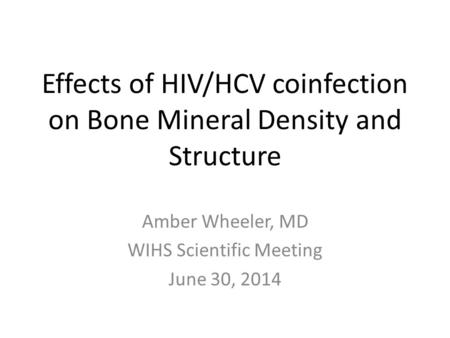 Effects of HIV/HCV coinfection on Bone Mineral Density and Structure Amber Wheeler, MD WIHS Scientific Meeting June 30, 2014.