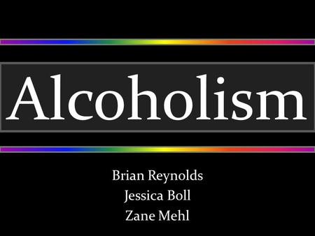 Alcoholism Brian Reynolds Jessica Boll Zane Mehl.