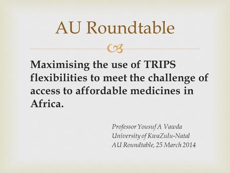  Maximising the use of TRIPS flexibilities to meet the challenge of access to affordable medicines in Africa. Professor Yousuf A Vawda University of KwaZulu-Natal.