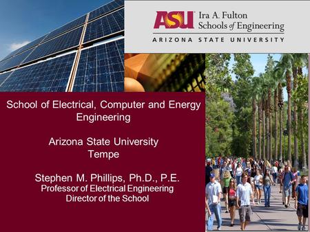 Stephen M. Phillips, Ph.D., P.E. Professor of Electrical Engineering Director of the School School of Electrical, Computer and Energy Engineering Arizona.