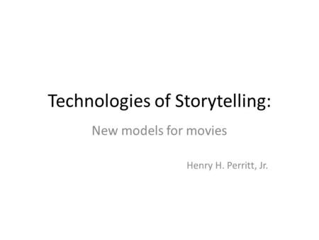 Technologies of Storytelling: New models for movies Henry H. Perritt, Jr.