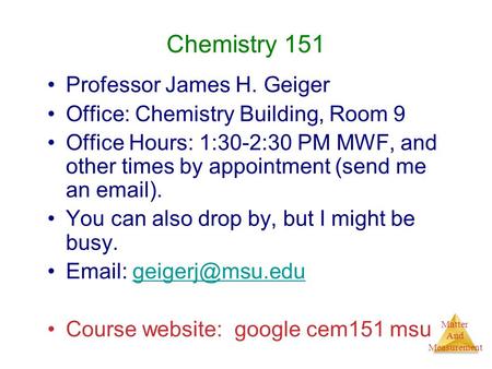 Matter And Measurement Chemistry 151 Professor James H. Geiger Office: Chemistry Building, Room 9 Office Hours: 1:30-2:30 PM MWF, and other times by appointment.