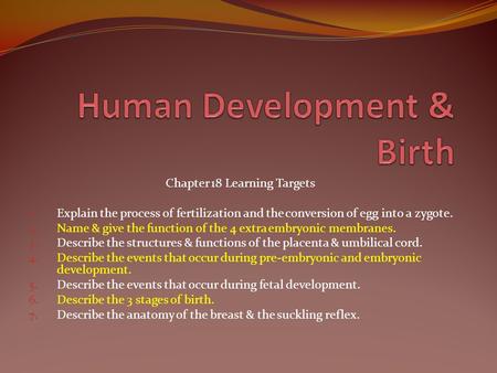 Chapter 18 Learning Targets 1. Explain the process of fertilization and the conversion of egg into a zygote. 2. Name & give the function of the 4 extra.