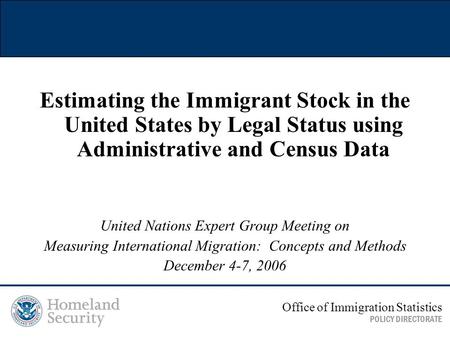 Estimating the Immigrant Stock in the United States by Legal Status using Administrative and Census Data United Nations Expert Group Meeting on Measuring.