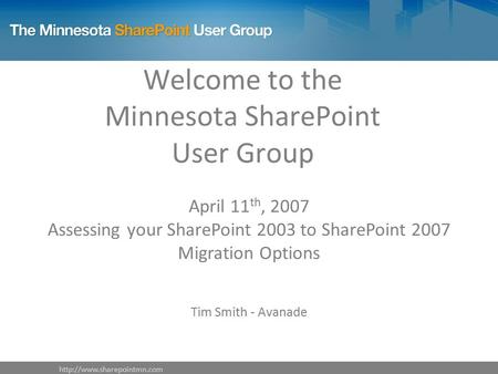 Welcome to the Minnesota SharePoint User Group April 11 th, 2007 Assessing your SharePoint 2003 to SharePoint 2007 Migration.