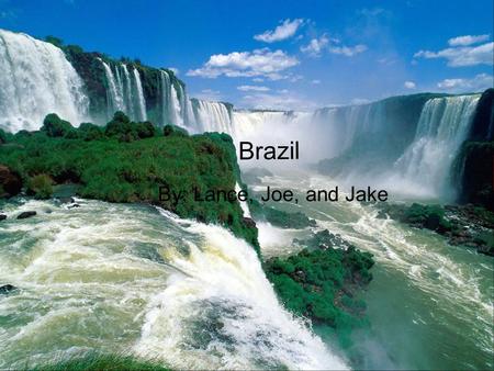 Brazil Brazil By: Lance, Joe, and Jake.