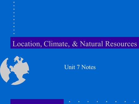 Location, Climate, & Natural Resources Unit 7 Notes.