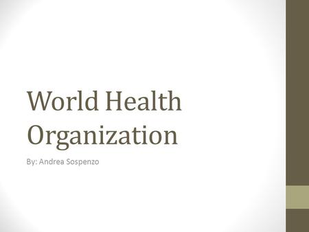 World Health Organization By: Andrea Sospenzo. Health care is continually evolving and consists of two sides, medical care and public health. Source: