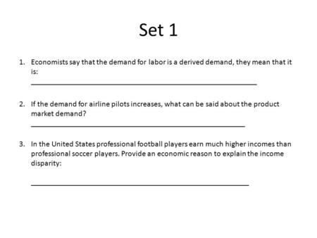 Set 1 Economists say that the demand for labor is a derived demand, they mean that it is: _________________________________________________________ If.