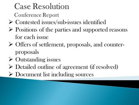  Contested issues/sub-issues identified  Positions of the parties and supported reasons for each issue  Offers of settlement, proposals, and counter-