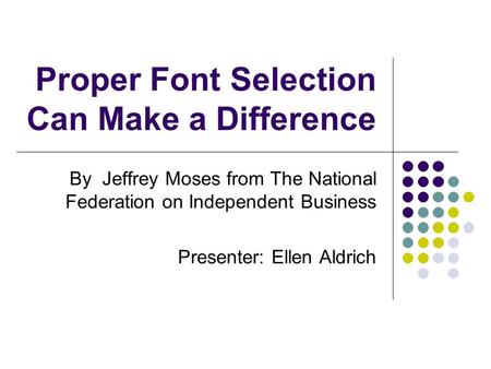 Proper Font Selection Can Make a Difference By Jeffrey Moses from The National Federation on Independent Business Presenter: Ellen Aldrich.