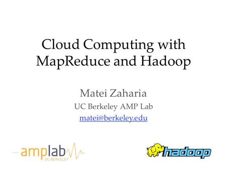 Cloud Computing with MapReduce and Hadoop Matei Zaharia UC Berkeley AMP Lab UC BERKELEY.