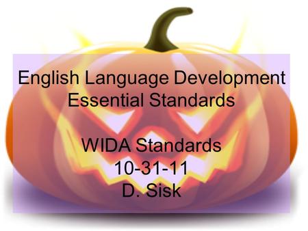 English Language Development Essential Standards WIDA Standards 10-31-11 D. Sisk.