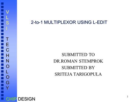 1 VLSITECHNOLOGY CHIP DESIGN 2-to-1 MULTIPLEXOR USING L-EDIT SUBMITTED TO DR.ROMAN STEMPROK SUBMITTED BY SRITEJA TARIGOPULA.