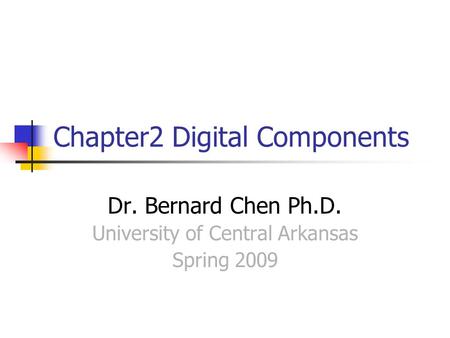 Chapter2 Digital Components Dr. Bernard Chen Ph.D. University of Central Arkansas Spring 2009.