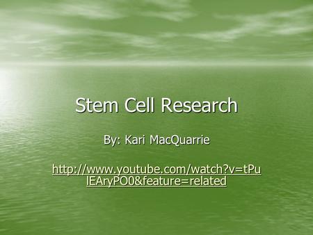 Stem Cell Research By: Kari MacQuarrie  lEAryPO0&feature=related  lEAryPO0&feature=related.