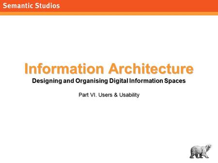 1 Information Architecture Designing and Organising Digital Information Spaces Part VI. Users & Usability.