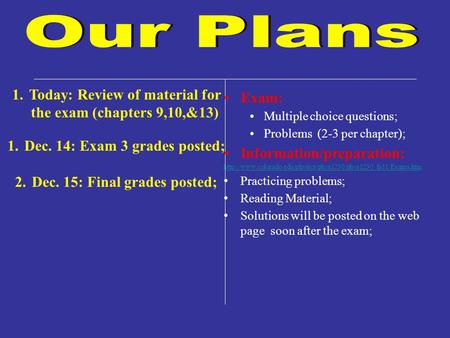 1.Today: Review of material for the exam (chapters 9,10,&13) 1.Dec. 14: Exam 3 grades posted; 2.Dec. 15: Final grades posted; Exam: Multiple choice questions;