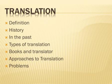  Definition  History  In the past  Types of translation  Books and translator  Approaches to Translation  Problems.