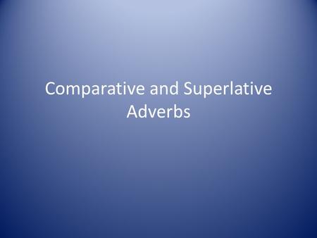 Comparative and Superlative Adverbs