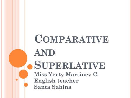 C OMPARATIVE AND S UPERLATIVE Miss Yerty Martínez C. English teacher Santa Sabina.