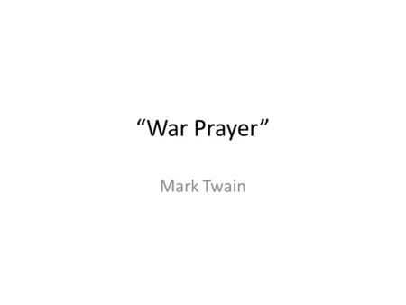 “War Prayer” Mark Twain. Mark Twain aka Samuel Clemens Contemporary-ish of Emerson and Thoreau (born in 1835) River boat pilot Famous works: The Adventures.