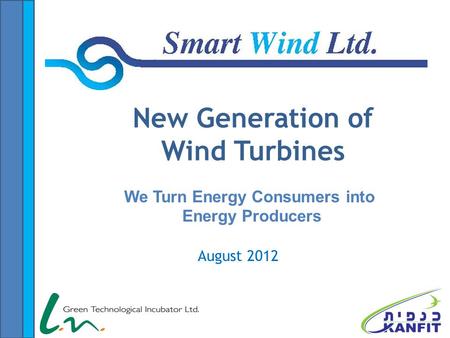 August 2012 New Generation of Wind Turbines We Turn Energy Consumers into Energy Producers.