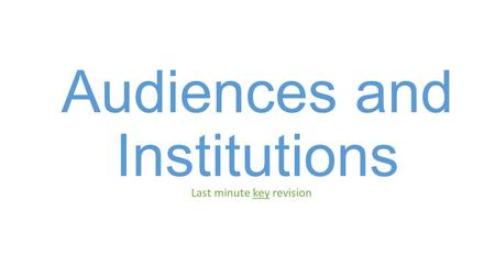 Audiences and Institutions Last minute key revision.