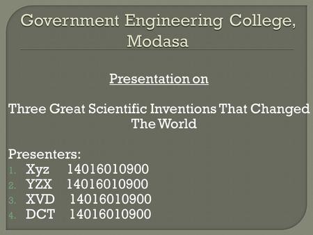 Presentation on Three Great Scientific Inventions That Changed The World Presenters: 1. Xyz 14016010900 2. YZX 14016010900 3. XVD 14016010900 4. DCT 14016010900.