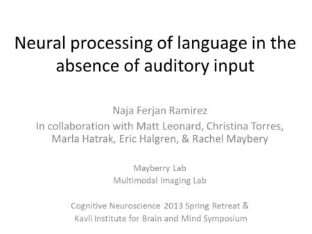 Neural processing of language in the absence of auditory input Naja Ferjan Ramirez In collaboration with Matt Leonard, Christina Torres, Marla Hatrak,