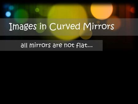 Images in Curved Mirrors all mirrors are not flat...