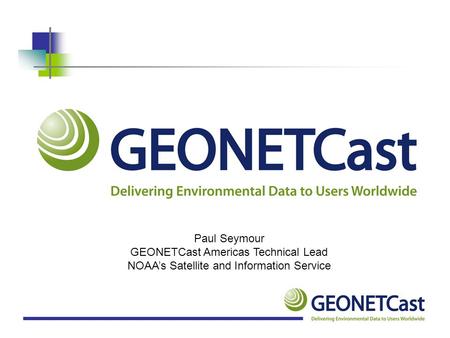 Paul Seymour GEONETCast Americas Technical Lead NOAA’s Satellite and Information Service.