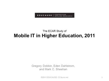 The ECAR Study of Mobile IT in Higher Education, 2011 Gregory Dobbin, Eden Dahlstrom, and Mark C. Sheehan ©2011 EDUCAUSE. CC by-nc-nd 1.