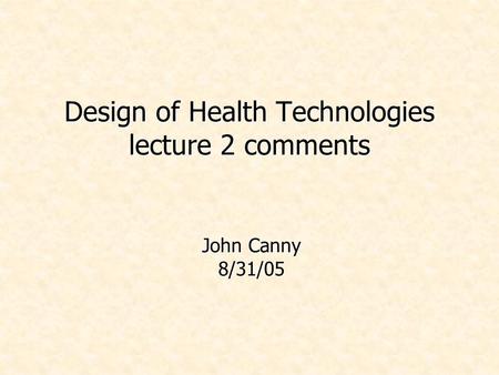 Design of Health Technologies lecture 2 comments John Canny 8/31/05.