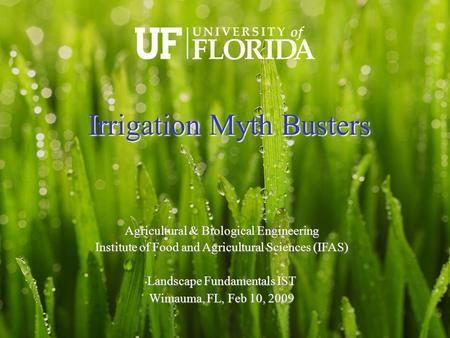 Agricultural & Biological Engineering Institute of Food and Agricultural Sciences (IFAS)‏ Landscape Fundamentals IST Wimauma, FL, Feb 10, 2009 Irrigation.