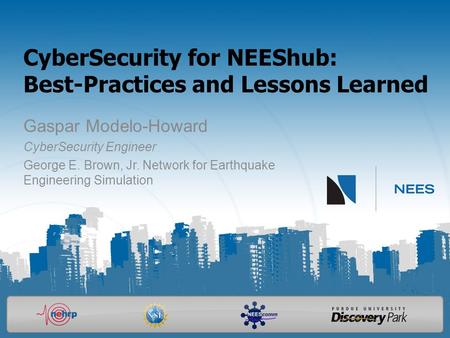 CyberSecurity for NEEShub: Best-Practices and Lessons Learned Gaspar Modelo-Howard CyberSecurity Engineer George E. Brown, Jr. Network for Earthquake Engineering.