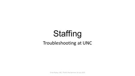 Staffing Troubleshooting at UNC Erika Ripley, UNC, TRLN E-Res Seminar 24 July 2015.