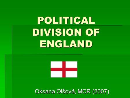 POLITICAL DIVISION OF ENGLAND Oksana Olšová, MCR (2007)